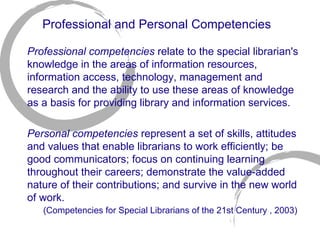 Professional and Personal Competencies   <ul><li>Professional competencies  relate to the special librarian's knowledge in...