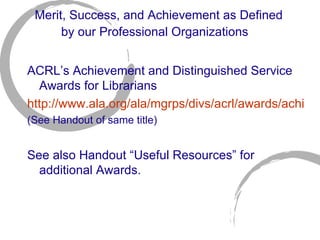 Merit, Success, and Achievement as Defined by our Professional Organizations   <ul><li>ACRL ’s Achievement and Distinguish...