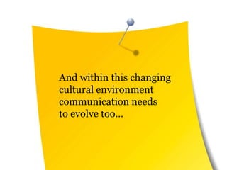 	And within this changing cultural environment communication needs to evolve too… 
