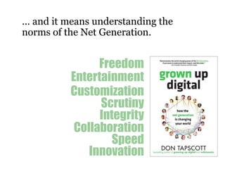 	… and it means understanding the norms of the Net Generation. FreedomEntertainmentCustomizationScrutinyIntegrityCollaborationSpeedInnovation