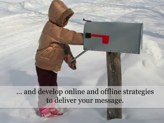 	… and develop online and offline strategies to deliver your message.
