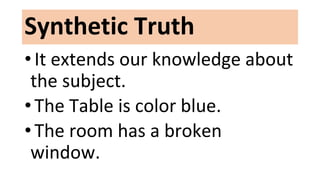 Synthetic Truth
• It extends our knowledge about
the subject.
• The Table is color blue.
• The room has a broken
window.
 
