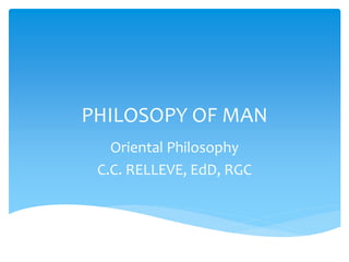 PHILOSOPY OF MAN 
Oriental Philosophy 
C.C. RELLEVE, EdD, RGC  
