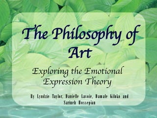 The Philosophy of Art Exploring the Emotional Expression Theory By Lyndzie Taylor, Danielle Lavoie, Damale Kifuko and Sarineh Hossepian 