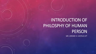 INTRODUCTION OF
PHILOSPHY OF HUMAN
PERSON
MR. JEROME H. CASTELO LPT
 