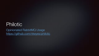 Philotic
Opinionated RabbitMQ Usage
https://github.com/nkeyes/philotic
 