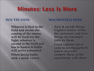 SUN TZU SAYS:                 MACHIAVELLI SAYS:

   Whoever is first in the      New & speedy things
    field and await...