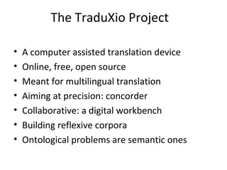 The TraduXio Project

•   A computer assisted translation device
•   Online, free, open source
•   Meant for multilingual ...