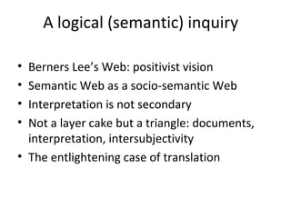 A logical (semantic) inquiry

• Berners Lee’s Web: positivist vision
• Semantic Web as a socio-semantic Web
• Interpretati...