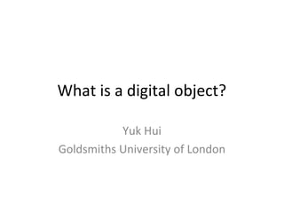 What is a digital object?
Yuk Hui
Goldsmiths University of London
 