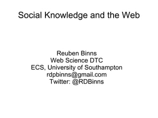 Social Knowledge and the Web Reuben Binns Web Science DTC ECS, University of Southampton [email_address] Twitter: @RDBinns 