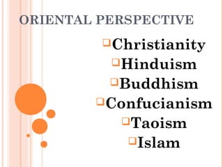 ORIENTAL PERSPECTIVE
Christianity
Hinduism
Buddhism
Confucianism
Taoism
Islam
 
