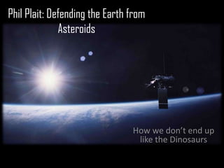Phil Plait: Defending the Earth from
              Asteroids




                                How we don’t end up
                                 like the Dinosaurs
 