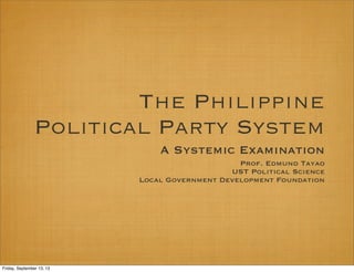 The Philippine
Political Party System
A Systemic Examination
Prof. Edmund Tayao
UST Political Science
Local Government Development Foundation
Friday, September 13, 13
 