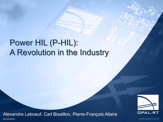 www.opal-rt.com
Alexandre Leboeuf, Carl Bisaillon, Pierre-François Allaire
01-22-2015
Power HIL (P-HIL):
A Revolution in the Industry
 