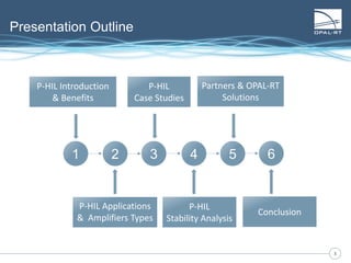 33
Presentation Outline
1 2 3 4 5
P-HIL Introduction
& Benefits
P-HIL Applications
& Amplifiers Types
P-HIL
Case Studies
6
Partners & OPAL-RT
Solutions
P-HIL
Stability Analysis
Partners & OPAL-RT
Solutions
Conclusion
 