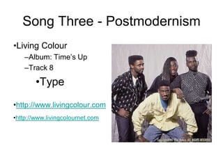 Song Three - Postmodernism
•Living Colour
    –Album: Time’s Up
    –Track 8

        •Type
•http://www.livingcolour.com
•http://www.livingcolournet.com
 