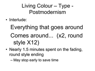 Living Colour – Type -
             Postmodernism
• Interlude:
  Everything that goes around
  Comes around... (x2, round
   style X12)
• Nearly 1.5 minutes spent on the fading,
  round style ending
  – May stop early to save time
 