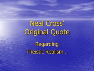 Neal Cross’
Original Quote
   Regarding
Theistic Realism…
 