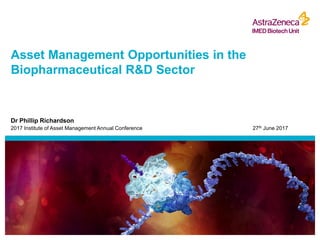 Asset Management Opportunities in the
Biopharmaceutical R&D Sector
Dr Phillip Richardson
2017 Institute of Asset Management Annual Conference 27th June 2017
 