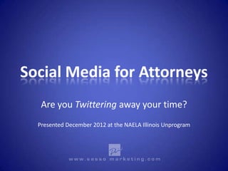 Social Media for Attorneys
   Are you Twittering away your time?
  Presented December 2012 at the NAELA Illinois Unprogram
 