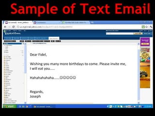 Sample of Text Email

  Dear Fidel,

  Wishing you many more birthdays to come. Please invite me,
  I will eat you.....

  Hahahahahaha......


  Regards,
  Joseph
 