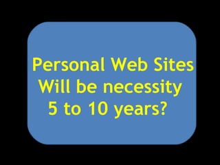 Personal Web Sites
 Will be necessity
  5 to 10 years?
 