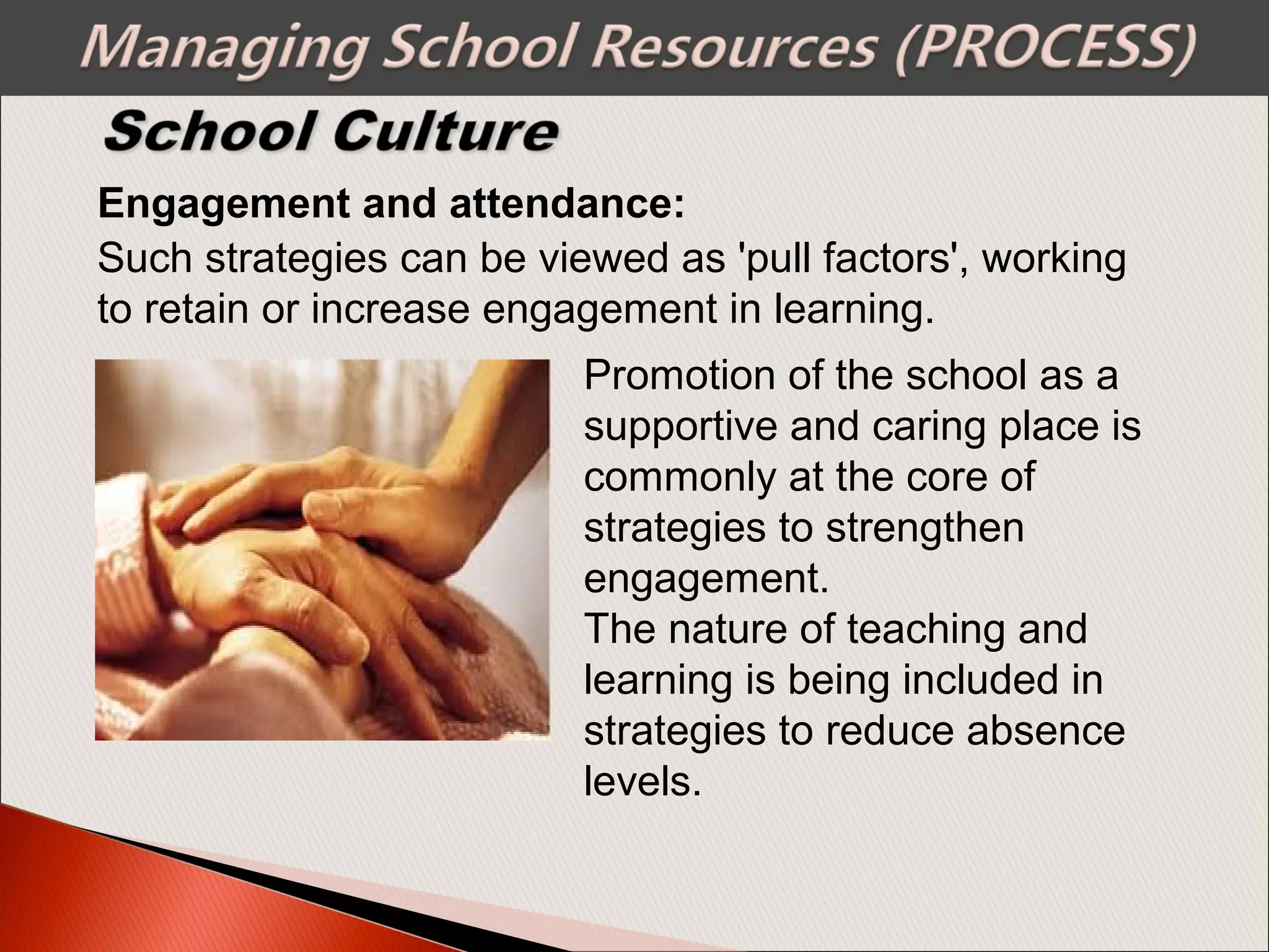 Engagement and attendance:
Promotion of the school as a
supportive and caring place is
commonly at the core of
strategies to strengthen
engagement.
The nature of teaching and
learning is being included in
strategies to reduce absence
levels.
Such strategies can be viewed as 'pull factors', working
to retain or increase engagement in learning.
 