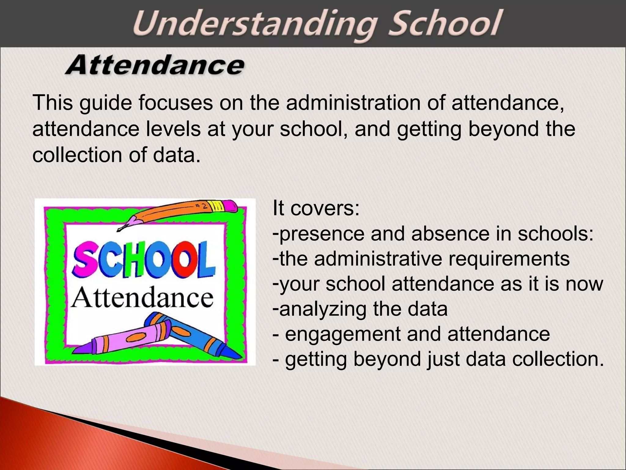 It covers:
-presence and absence in schools:
-the administrative requirements
-your school attendance as it is now
-analyzing the data
- engagement and attendance
- getting beyond just data collection.
This guide focuses on the administration of attendance,
attendance levels at your school, and getting beyond the
collection of data.
 