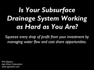 Is Your Subsurface
Drainage System Working
as Hard as You Are?
Squeeze every drop of profit from your investment by
managing water flow and cost share opportunities.
Phil Algreen
Agri Drain Corporation
www.agridrain.com
 