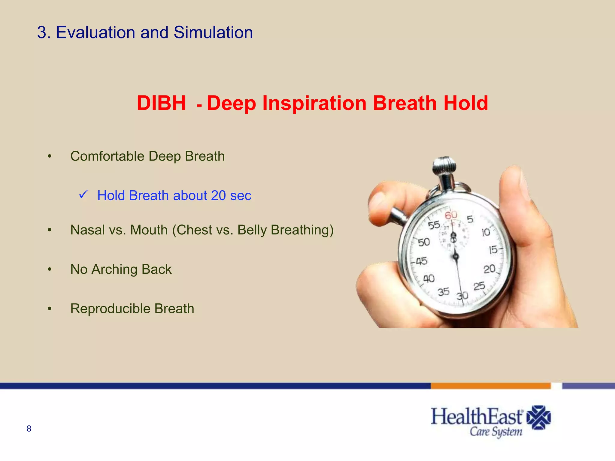 8
3. Evaluation and Simulation
DIBH - Deep Inspiration Breath Hold
• Comfortable Deep Breath
 Hold Breath about 20 sec
• Nasal vs. Mouth (Chest vs. Belly Breathing)
• No Arching Back
• Reproducible Breath
 