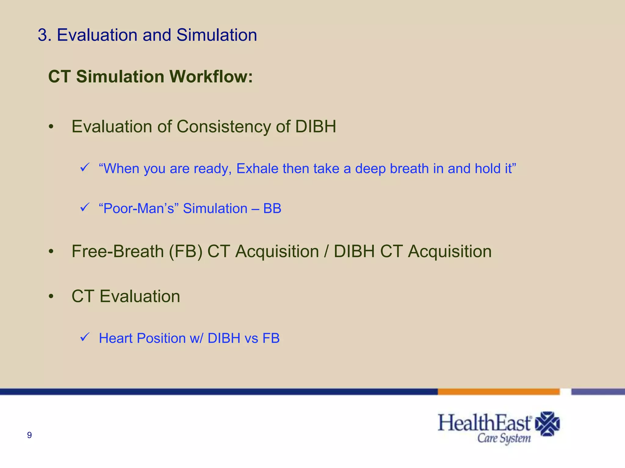 9
3. Evaluation and Simulation
CT Simulation Workflow:
• Evaluation of Consistency of DIBH
 “When you are ready, Exhale then take a deep breath in and hold it”
 “Poor-Man’s” Simulation – BB
• Free-Breath (FB) CT Acquisition / DIBH CT Acquisition
• CT Evaluation
 Heart Position w/ DIBH vs FB
 