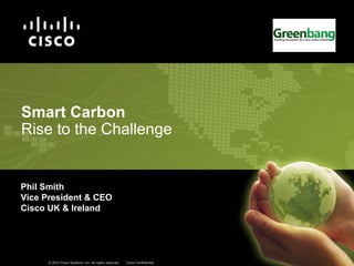 Phil Smith Vice President & CEO Cisco UK & Ireland Smart Carbon Rise to the Challenge     