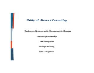 Philip A Stevens Consulting



Business Systems with Measureable Results

          Business Systems Design

             ISO Management

            Strategic Planning

             Risk Management
 
