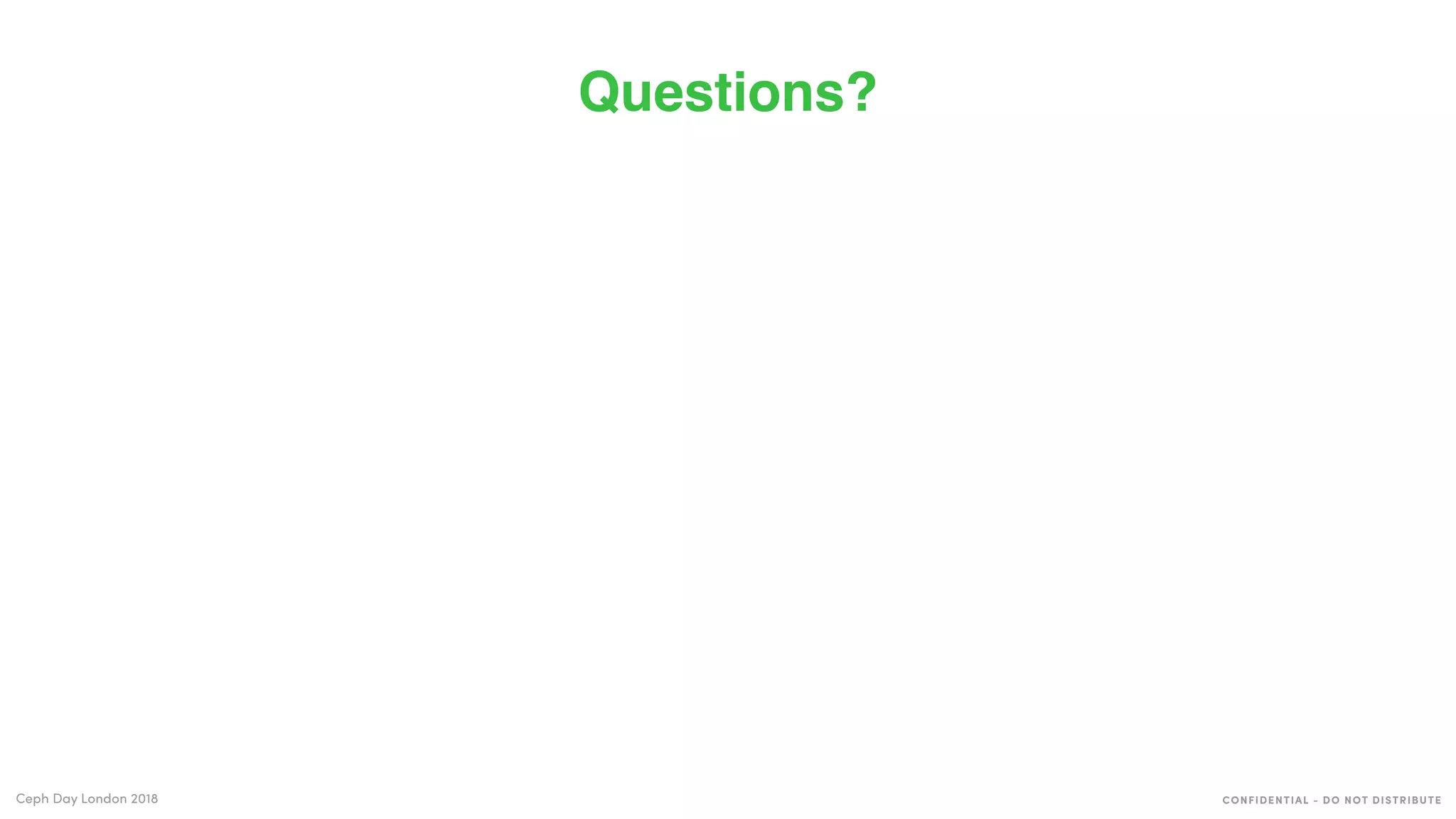 CONFIDENTIAL - DO NOT DISTRIBUTECeph Day London 2018
Questions?
 