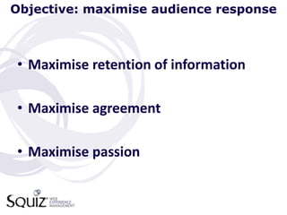 Objective: maximise audience response



• Maximise retention of information

• Maximise agreement

• Maximise passion
 