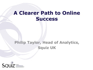 A Clearer Path to Online
        Success



Philip Taylor, Head of Analytics,
            Squiz UK
 