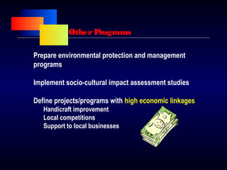 OtherPrograms
Prepare environmental protection and management
programs
Implement socio-cultural impact assessment studies
Define projects/programs with high economic linkages
Handicraft improvement
Local competitions
Support to local businesses
 