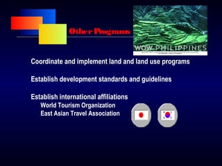 OtherPrograms
Coordinate and implement land and land use programs
Establish development standards and guidelines
Establish international affiliations
World Tourism Organization
East Asian Travel Association
 