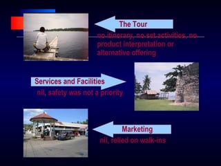 The Tour
no itinerary, no set activities, no
product interpretation or
alternative offering
Services and Facilities
nil, safety was not a priority
Marketing
nil, relied on walk-ins
 