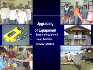 Upgrading
of Equipment
― Boat and equipment
― Island facilities
― Activity facilities
 