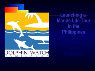 Launching a
Marine Life Tour
in the
Philippines
Thank you
and
Mabuhay!
 