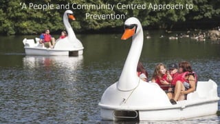 ‘A People and Community Centred Approach to
Prevention’
 