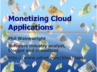 Monetizing Cloud Applications Phil Wainewright Software industry analyst,  blogger and consultant http://www.zdnet.com/blog/saas 
