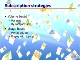 Subscription strategies Volume based Per seat By company size Usage based Pay-as-you-go Prepay with top-up 