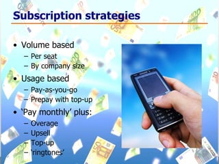 Subscription strategies Volume based Per seat By company size Usage based Pay-as-you-go Prepay with top-up ‘ Pay monthly’ plus: Overage Upsell Top-up ‘ ringtones’ 