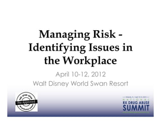 Managing Risk -
Identifying Issues in
   the Workplace
       April 10-12, 2012
Walt Disney World Swan Resort
 
