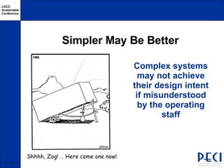 Simpler May Be Better Complex systems may not achieve their design intent if misunderstood by the operating staff  -  06/03/09 Shhhh, Zog! … Here come one now! 