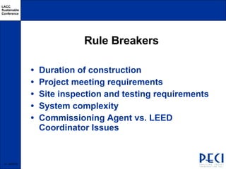 Rule Breakers Duration of construction Project meeting requirements Site inspection and testing requirements System complexity Commissioning Agent vs. LEED Coordinator Issues  -  06/03/09  -  06/03/09 