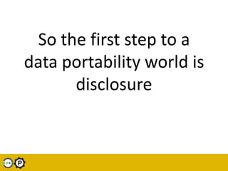So the first step to a data portability world is disclosure<br />